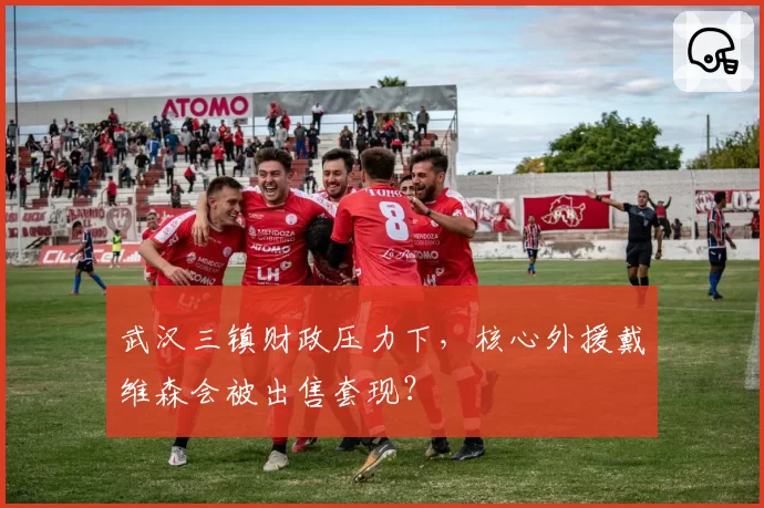 武汉三镇财政压力下,核心外援戴维森会被出售套现?