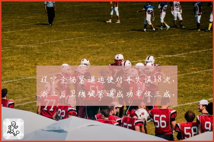 辽宁全场紧逼迫使对手失误18次，浙江后卫线破紧逼成功率仅三成，季后赛隐患