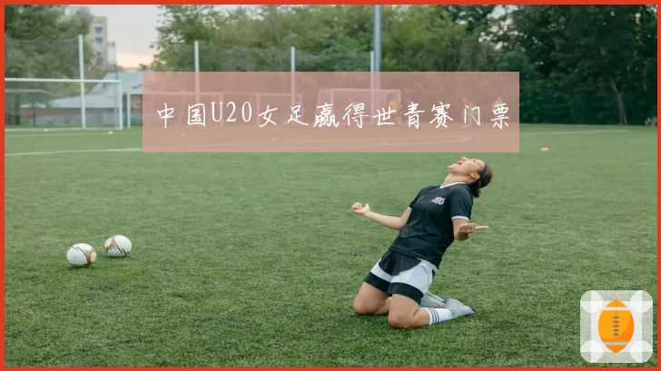 中国U20女足赢得世青赛门票