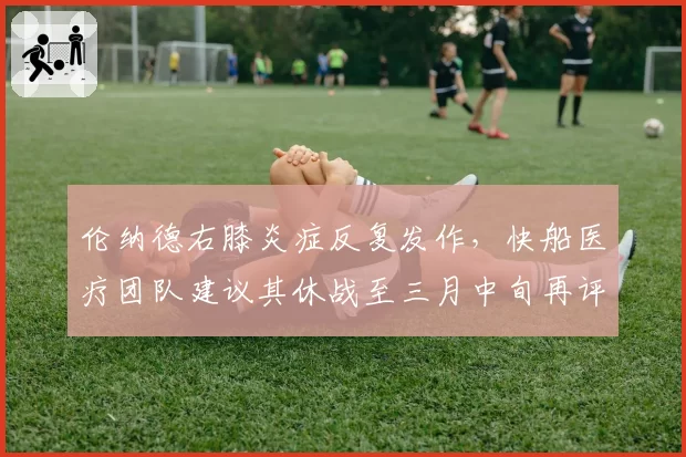 伦纳德右膝炎症反复发作，快船医疗团队建议其休战至三月中旬再评估