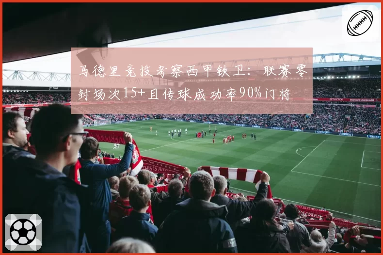 马德里竞技考察西甲铁卫:联赛零封场次15+且传球成功率90%门将