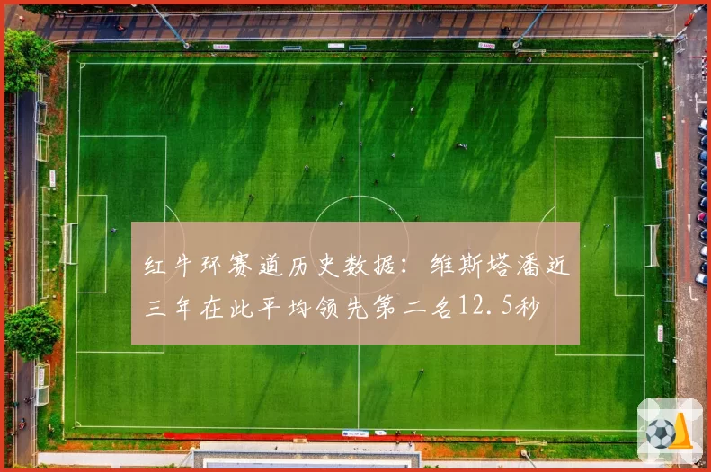红牛环赛道历史数据:维斯塔潘近三年在此平均领先第二名12.5秒