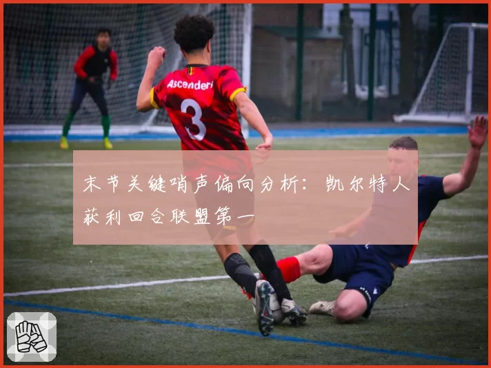 末节关键哨声偏向分析:凯尔特人获利回合联盟第一