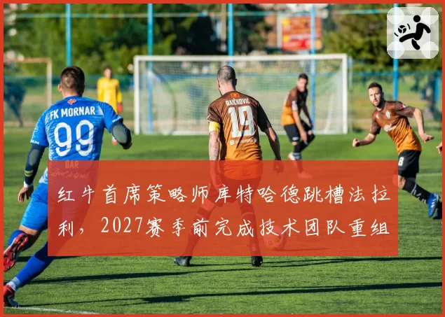 红牛首席策略师库特哈德跳槽法拉利，2027赛季前完成技术团队重组