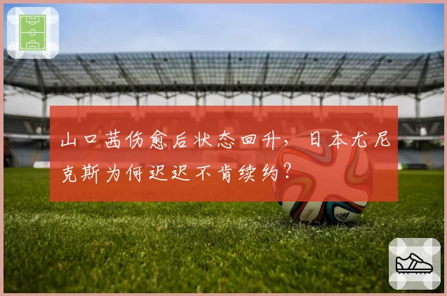山口茜伤愈后状态回升,日本尤尼克斯为何迟迟不肯续约?