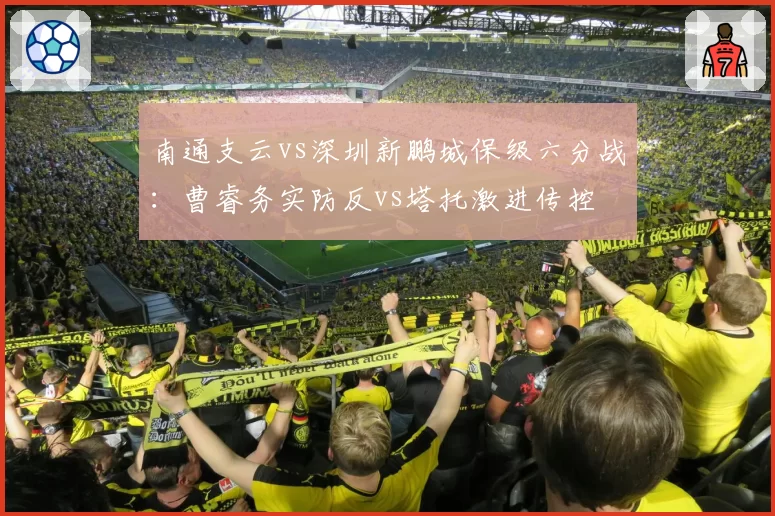 南通支云vs深圳新鹏城保级六分战:曹睿务实防反vs塔托激进传控