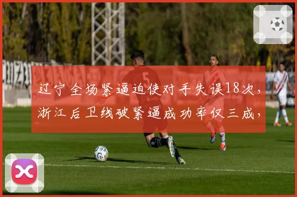 辽宁全场紧逼迫使对手失误18次，浙江后卫线破紧逼成功率仅三成，季后赛隐患