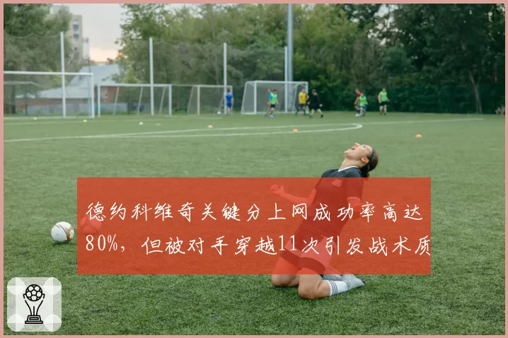 德约科维奇关键分上网成功率高达80%，但被对手穿越11次引发战术质疑
