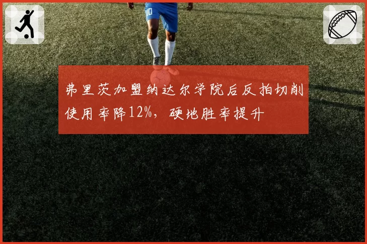 弗里茨加盟纳达尔学院后反拍切削使用率降12%，硬地胜率提升