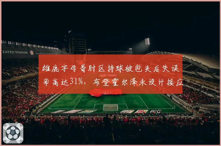 雄鹿字母哥肘区持球被包夹后失误率高达31%，布登霍尔泽未设计接应战术遭炮轰
