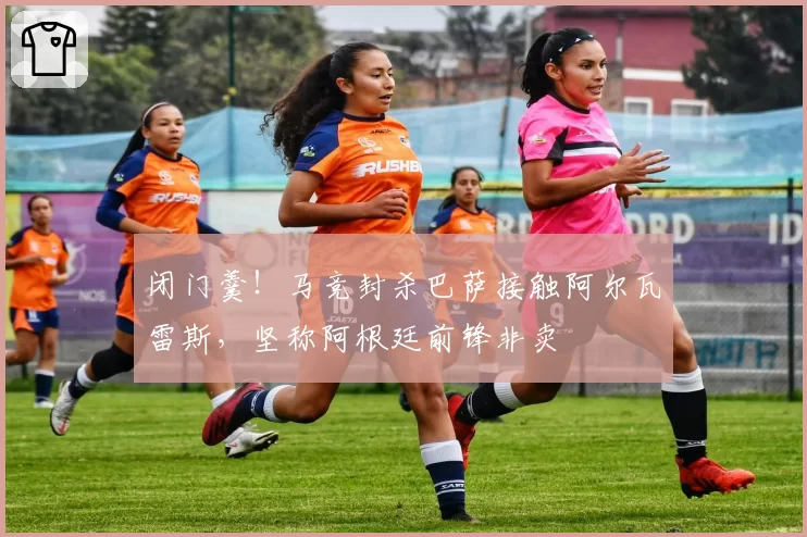闭门羹!马竞封杀巴萨接触阿尔瓦雷斯,坚称阿根廷前锋非卖