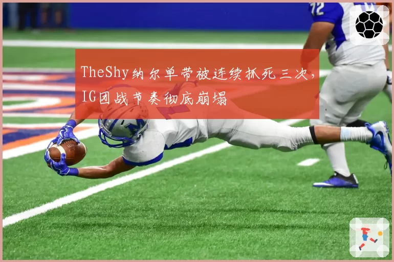 TheShy纳尔单带被连续抓死三次，IG团战节奏彻底崩塌