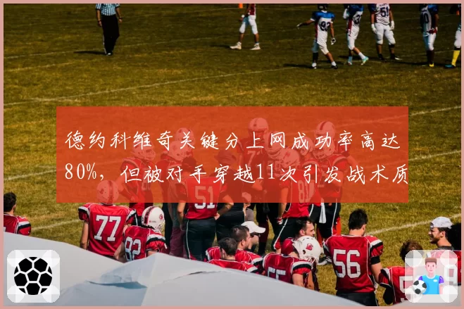 德约科维奇关键分上网成功率高达80%,但被对手穿越11次引发战术质疑