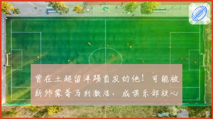 曾在土超留洋踢首发的他！可能被新帅蒙哥马利激活，成俱乐部核心